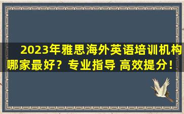 2023年雅思海外英语培训机构哪家最好？专业指导 高效提分！